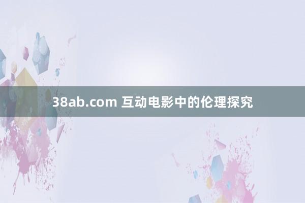 38ab.com 互动电影中的伦理探究